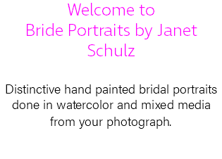Welcome to Bride Portraits by Janet Schulz Distinctive hand painted bridal portraits done in watercolor and mixed media from your photograph. 